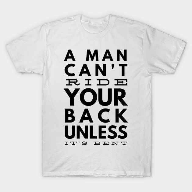 a man can't ride your back unless it's bent T-Shirt by GMAT